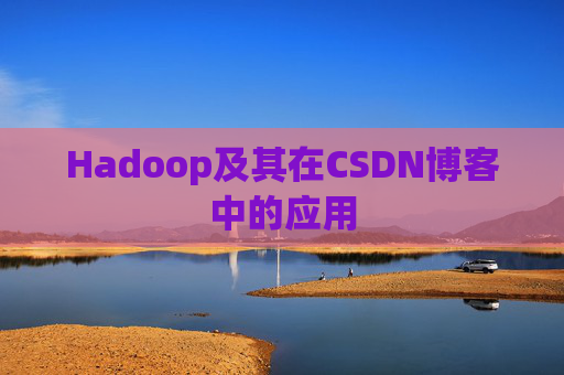 Hadoop及其在CSDN博客中的应用 Hadoop及其在CSDN博客中的应用